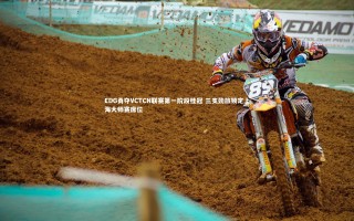 【悟空体育】EDG勇夺VCTCN联赛第一阶段桂冠 三支劲旅锁定上海大师赛席位