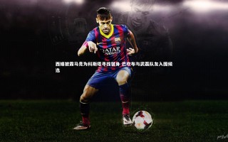 悟空体育app_西媒披露马竞为科斯塔寻找替身 巴坎布与武磊队友入围候选