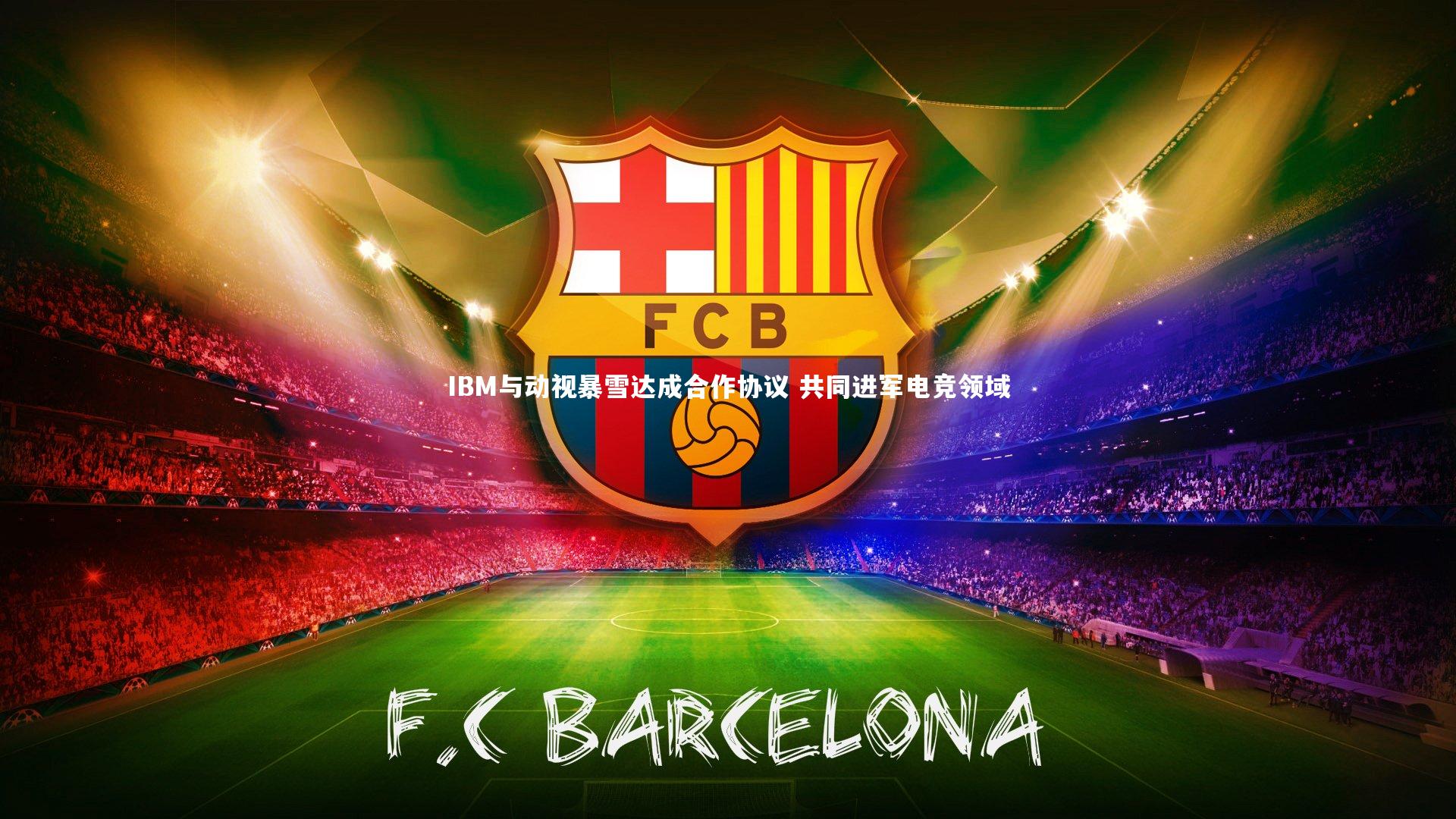 悟空体育官方网站:IBM与动视暴雪达成合作协议 共同进军电竞领域-第2张图片-悟空体育入口 - 体育赛事直播聚集地 悟空体育官方网站:IBM与动视暴雪达成合作协议 共同进军电竞领域-第2张图片-悟空体育入口 - 体育赛事直播聚集地
