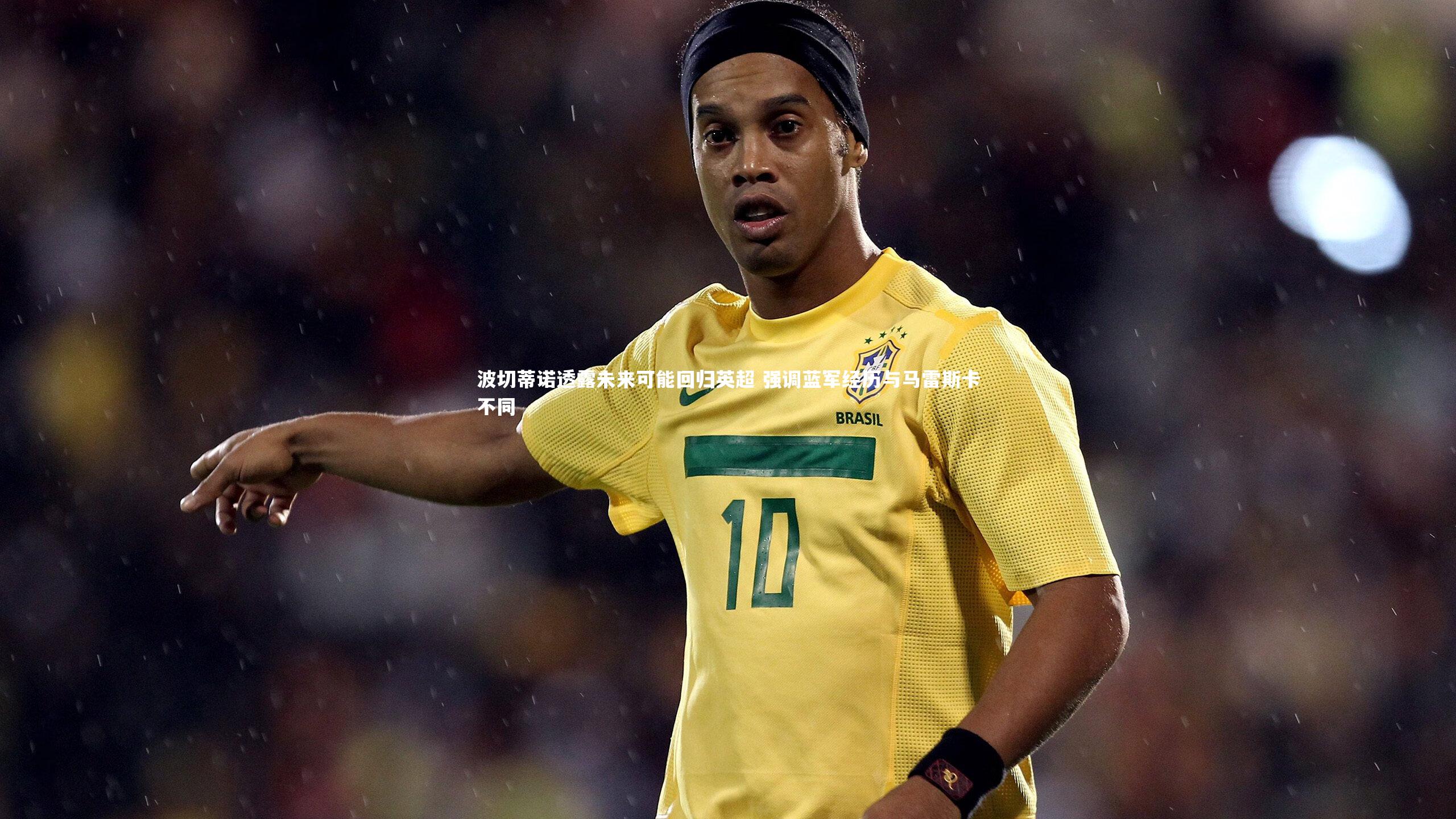 悟空体育app|波切蒂诺透露未来可能回归英超 强调蓝军经历与马雷斯卡不同-第2张图片-悟空体育入口 - 体育赛事直播聚集地