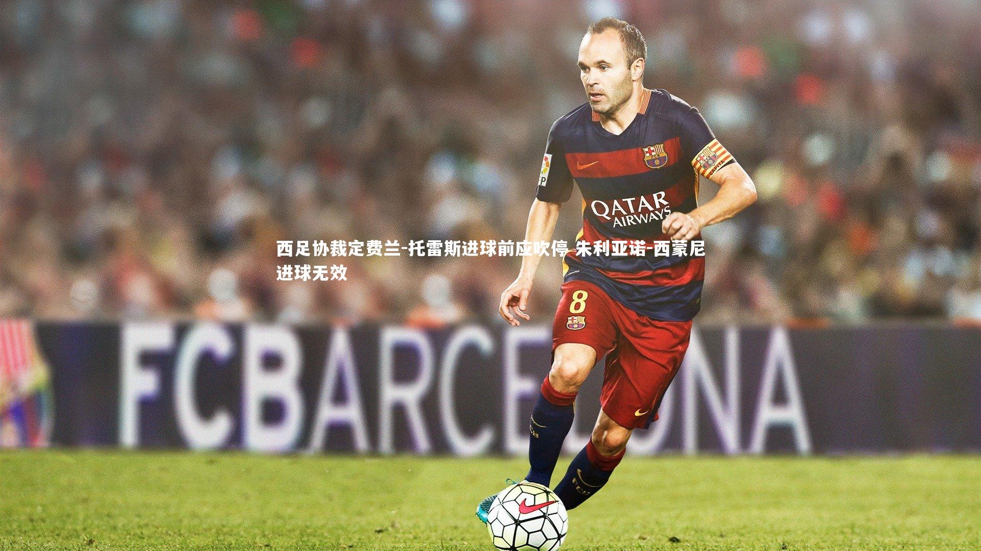 悟空体育-西足协裁定费兰-托雷斯进球前应吹停 朱利亚诺-西蒙尼进球无效-第1张图片-悟空体育入口 - 体育赛事直播聚集地